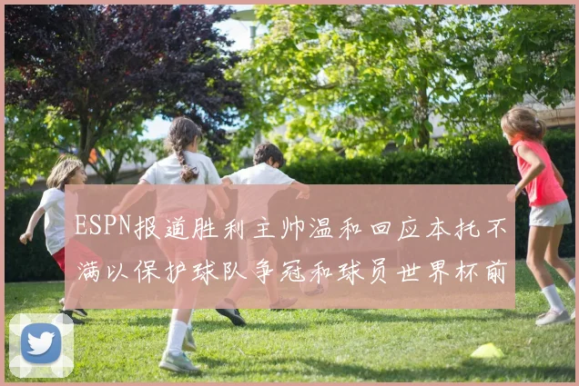ESPN报道胜利主帅温和回应本托不满以保护球队争冠和球员世界杯前景