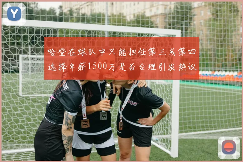 哈登在球队中只能担任第三或第四选择年薪1500万是否合理引发热议