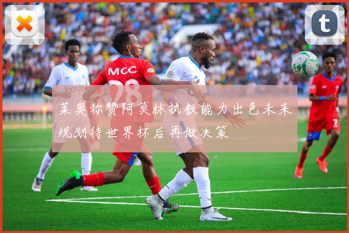 莱奥称赞阿莫林执教能力出色未来规划待世界杯后再做决策