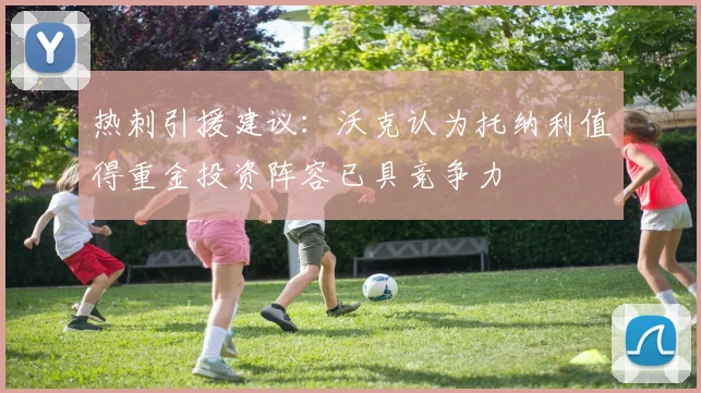热刺引援建议：沃克认为托纳利值得重金投资阵容已具竞争力