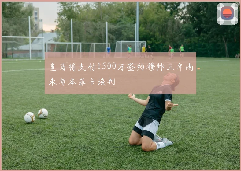 皇马将支付1500万签约穆帅三年尚未与本菲卡谈判
