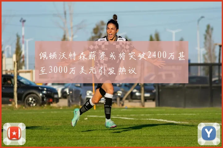 佩顿沃特森薪资或将突破2400万甚至3000万美元引发热议