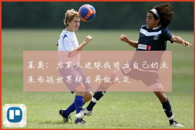 莱奥：为家人进球我将为自己的未来而战世界杯后再做决定