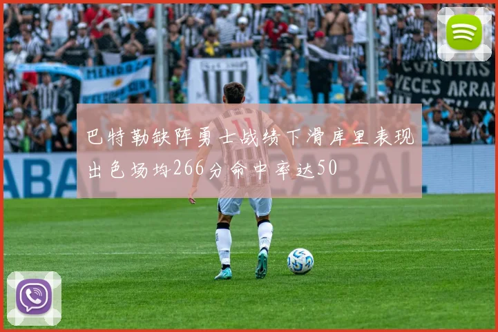 巴特勒缺阵勇士战绩下滑库里表现出色场均266分命中率达50
