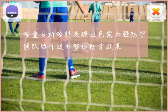 哈登分析哈特表现出色需加强防守团队协作提升整体防守效果