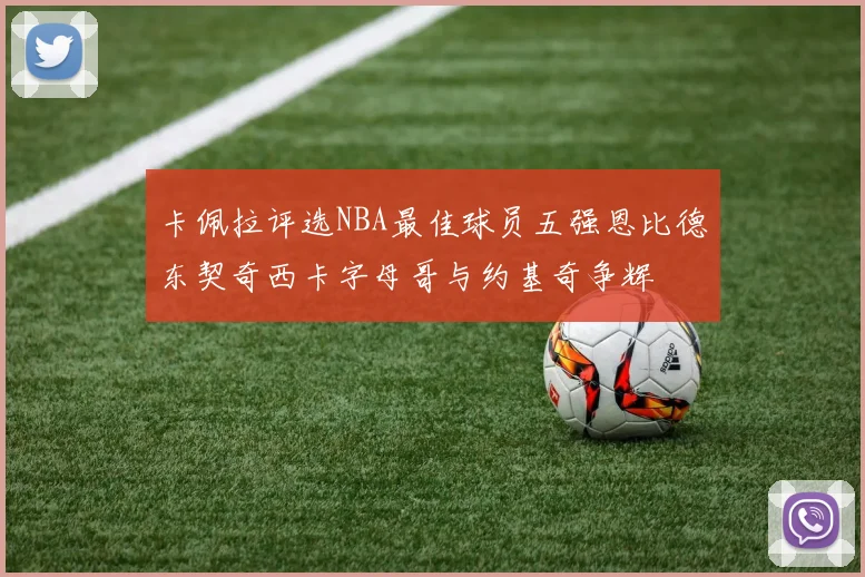 卡佩拉评选NBA最佳球员五强恩比德东契奇西卡字母哥与约基奇争辉