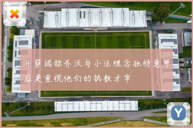 卡萨诺称齐沃与小法理念独特意甲应更重视他们的执教才华