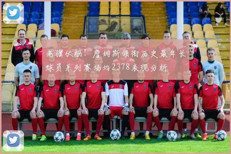 老骥伏枥！詹姆斯领衔历史最年长球员系列赛场均2378表现分析