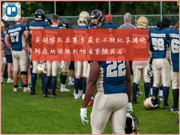 英超球队本赛季最长不败纪录揭晓阿森纳领跑利物浦紧随其后