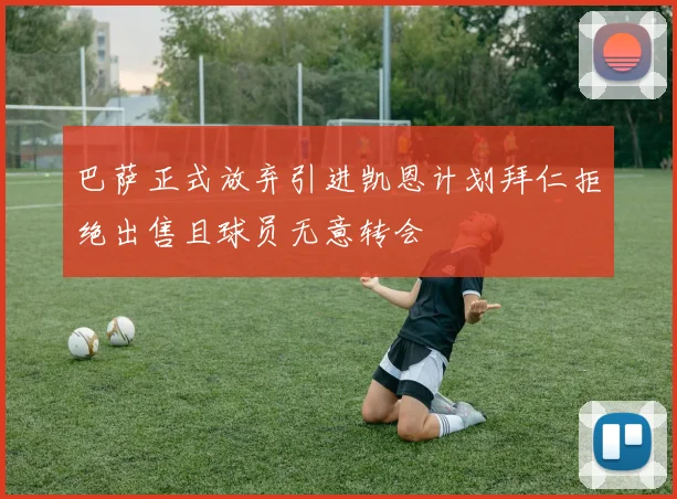 巴萨正式放弃引进凯恩计划拜仁拒绝出售且球员无意转会