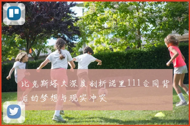 比克斯塔夫深度剖析诺里111合同背后的梦想与现实冲突
